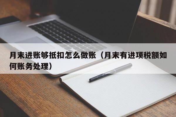 月末进账够抵扣怎么做账(月末有进项税额如何账务处理)