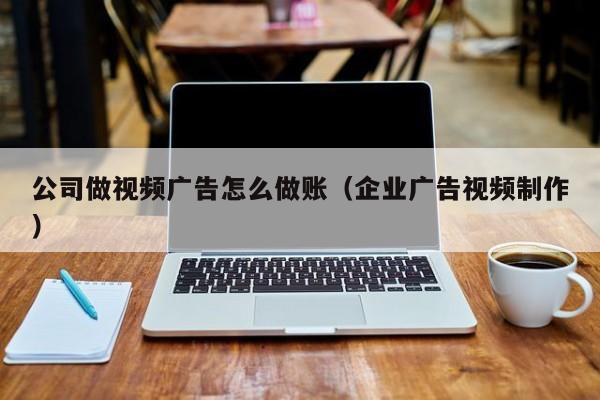 公司做视频广告怎么做账(企业广告视频制作)