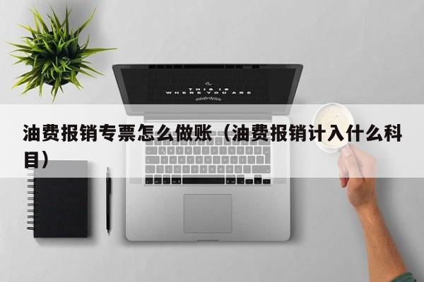 油费报销专票怎么做账(油费报销计入什么科目)