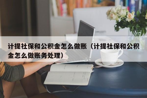 计提社保和公积金怎么做账(计提社保和公积金怎么做账务处理)