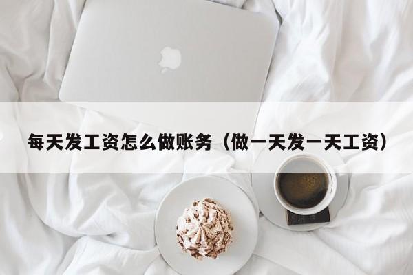 每天发工资怎么做账务(做一天发一天工资)
