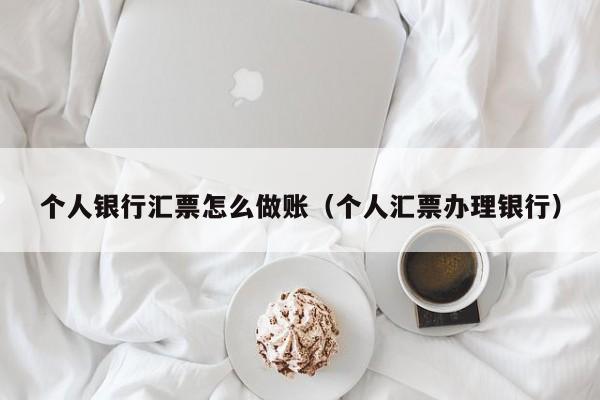 个人银行汇票怎么做账(个人汇票办理银行)