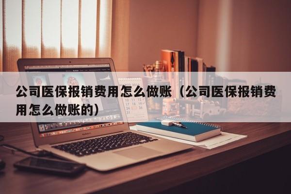 公司医保报销费用怎么做账(公司医保报销费用怎么做账的)