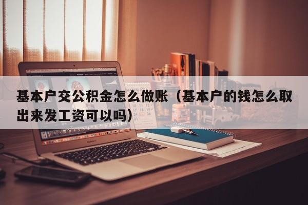 基本户交公积金怎么做账(基本户的钱怎么取出来发工资可以吗)