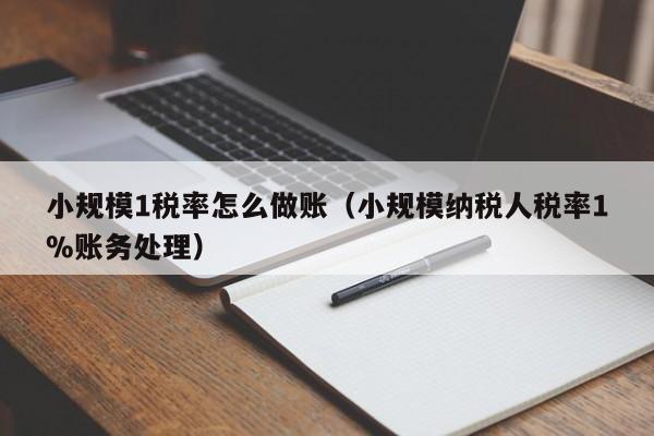 小规模1税率怎么做账(小规模纳税人税率1%账务处理)