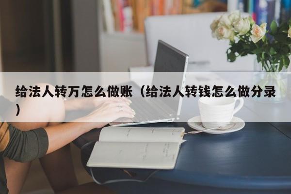 给法人转万怎么做账(给法人转钱怎么做分录)