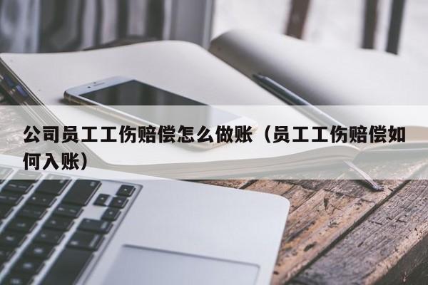 公司员工工伤赔偿怎么做账(员工工伤赔偿如何入账)