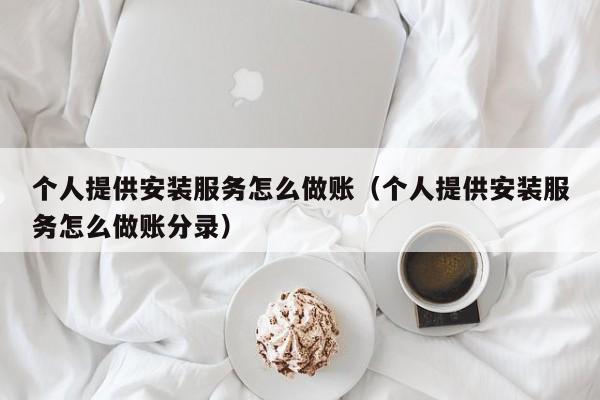 个人提供安装服务怎么做账(个人提供安装服务怎么做账分录)