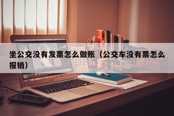 坐公交没有发票怎么做账(公交车没有票怎么报销)