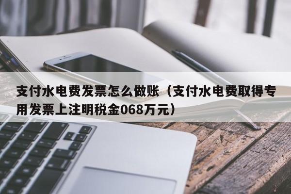 支付水电费发票怎么做账(支付水电费取得专用发票上注明税金068万元)