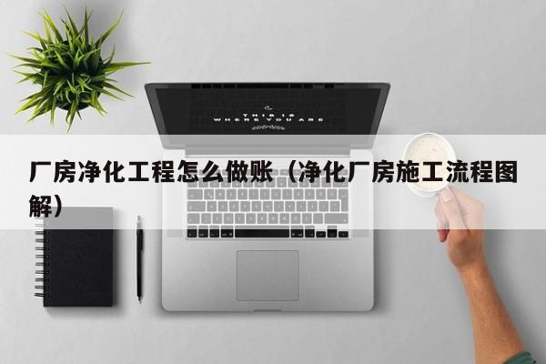 厂房净化工程怎么做账(净化厂房施工流程图解)
