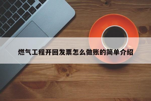 燃气工程开回发票怎么做账的简单介绍