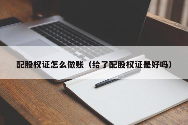 配股权证怎么做账(给了配股权证是好吗)