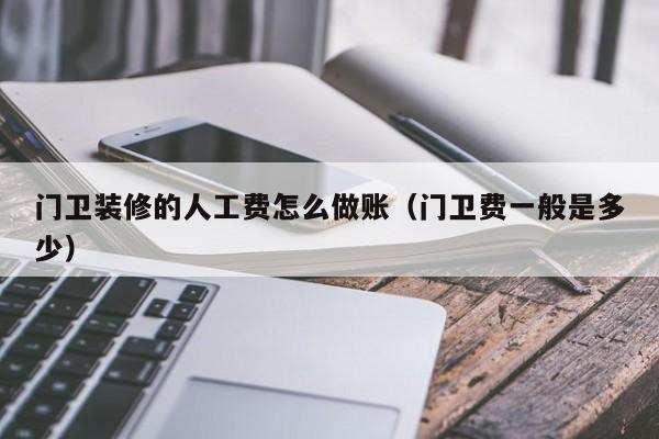 门卫装修的人工费怎么做账(门卫费一般是多少)