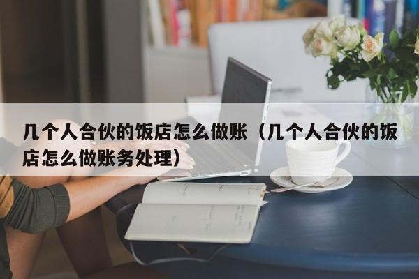 几个人合伙的饭店怎么做账(几个人合伙的饭店怎么做账务处理)