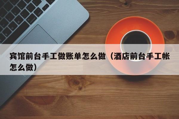 宾馆前台手工做账单怎么做(酒店前台手工帐怎么做)