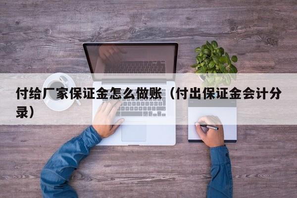 付给厂家保证金怎么做账(付出保证金会计分录)