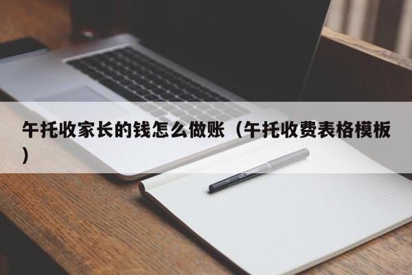 午托收家长的钱怎么做账(午托收费表格模板)