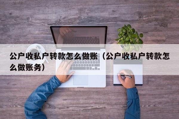 公户收私户转款怎么做账(公户收私户转款怎么做账务)