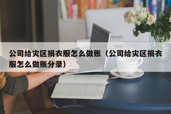 公司给灾区捐衣服怎么做账(公司给灾区捐衣服怎么做账分录)
