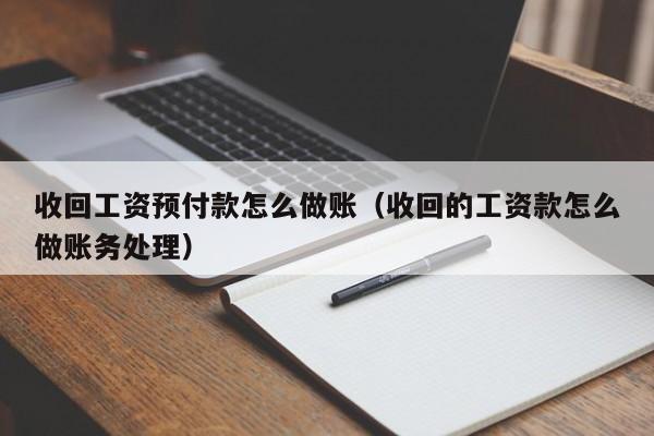 收回工资预付款怎么做账(收回的工资款怎么做账务处理)