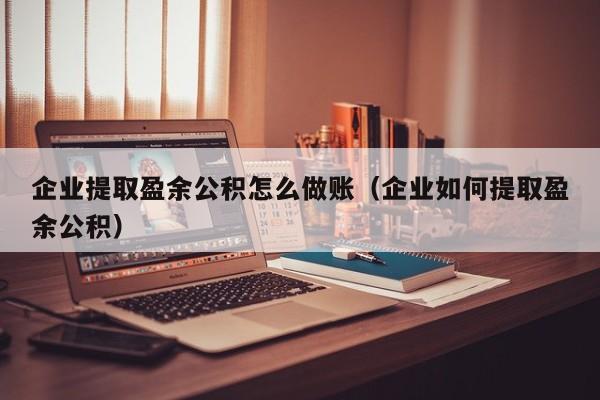 企业提取盈余公积怎么做账(企业如何提取盈余公积)