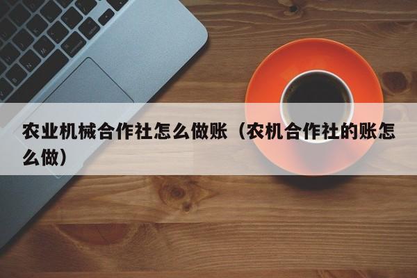 农业机械合作社怎么做账(农机合作社的账怎么做)