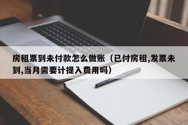房租票到未付款怎么做账(已付房租,发票未到,当月需要计提入费用吗)