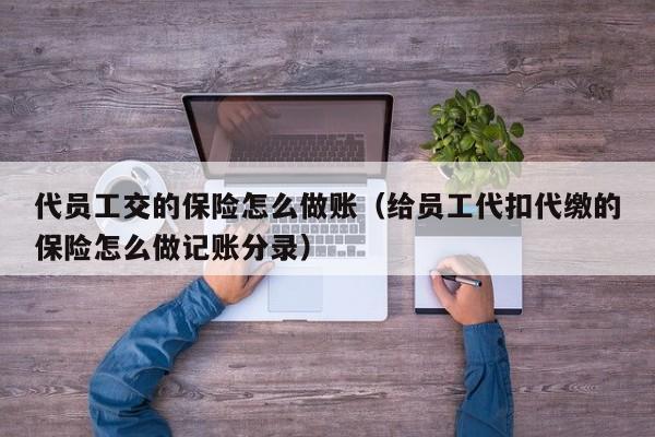 代员工交的保险怎么做账(给员工代扣代缴的保险怎么做记账分录)