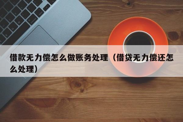 借款无力偿怎么做账务处理(借贷无力偿还怎么处理)