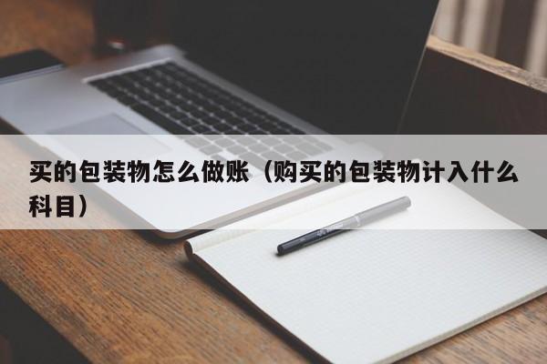 买的包装物怎么做账(购买的包装物计入什么科目)