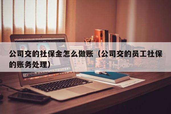 公司交的社保金怎么做账(公司交的员工社保的账务处理)