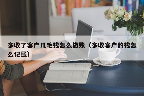 多收了客户几毛钱怎么做账(多收客户的钱怎么记账)