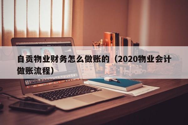 自贡物业财务怎么做账的(2020物业会计做账流程)