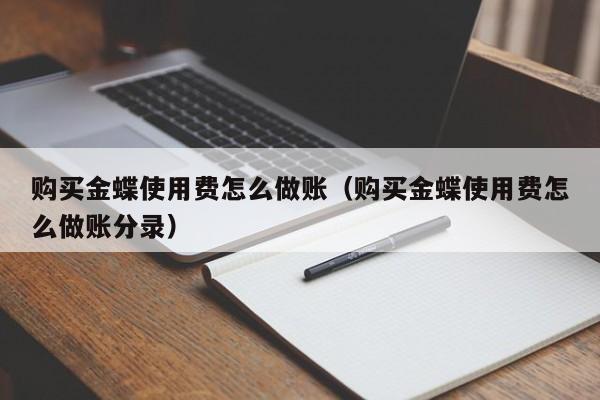 购买金蝶使用费怎么做账(购买金蝶使用费怎么做账分录)