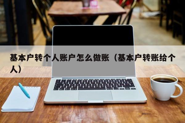 基本户转个人账户怎么做账(基本户转账给个人)