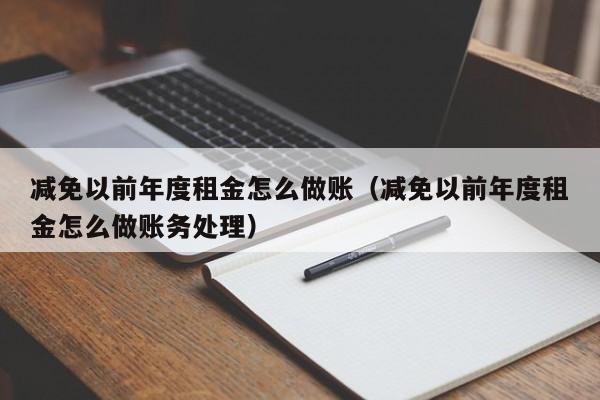 减免以前年度租金怎么做账(减免以前年度租金怎么做账务处理)