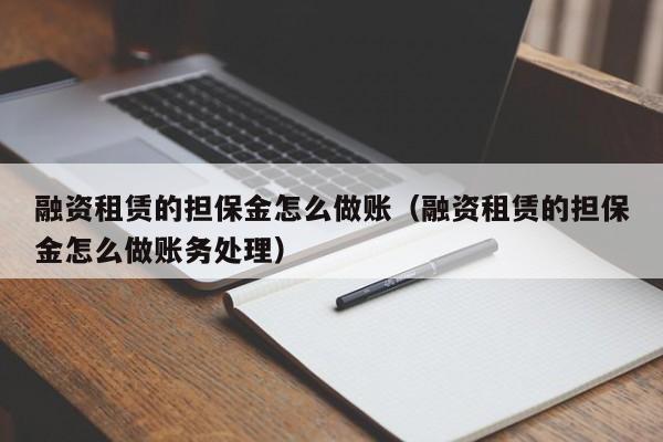 融资租赁的担保金怎么做账(融资租赁的担保金怎么做账务处理)
