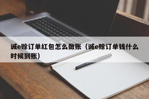 诚e赊订单红包怎么做账(诚e赊订单钱什么时候到账)