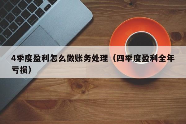 4季度盈利怎么做账务处理(四季度盈利全年亏损)