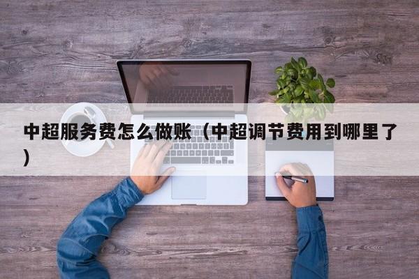 中超服务费怎么做账(中超调节费用到哪里了)