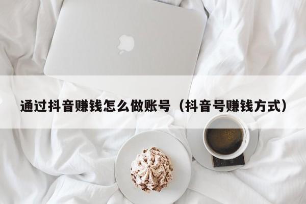 通过抖音赚钱怎么做账号(抖音号赚钱方式)