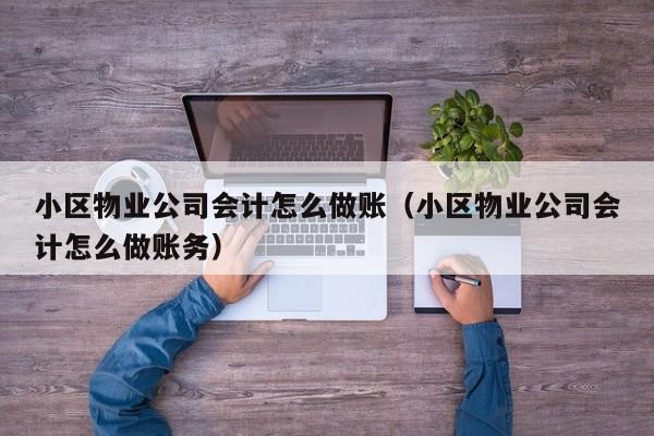 小区物业公司会计怎么做账(小区物业公司会计怎么做账务)