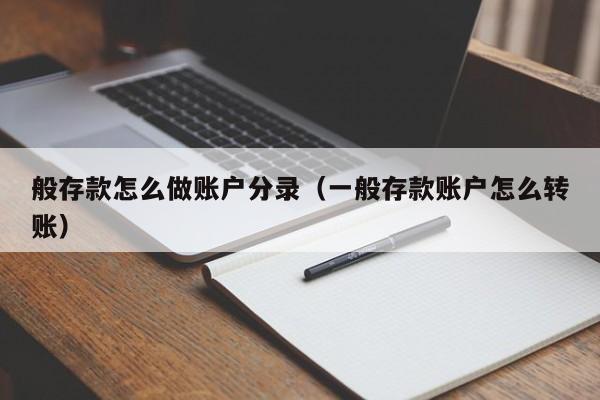 般存款怎么做账户分录(一般存款账户怎么转账)