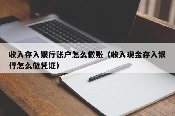 收入存入银行账户怎么做账(收入现金存入银行怎么做凭证)