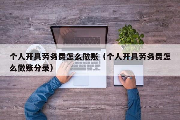 个人开具劳务费怎么做账(个人开具劳务费怎么做账分录)