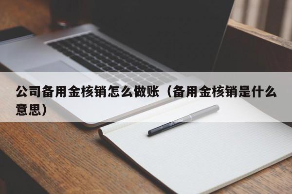 公司备用金核销怎么做账(备用金核销是什么意思)