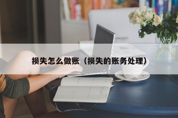 损失怎么做账(损失的账务处理)