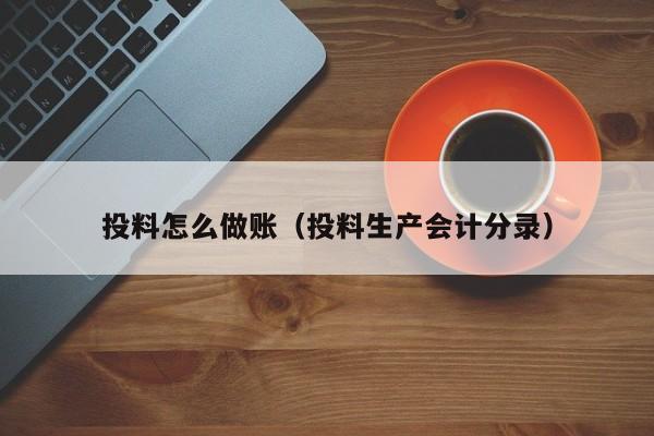 投料怎么做账(投料生产会计分录)