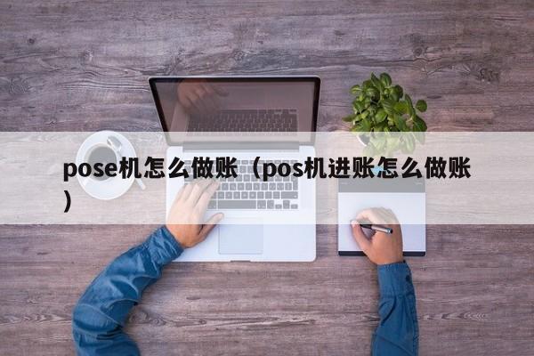 pose机怎么做账(pos机进账怎么做账)